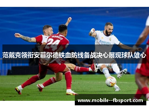 范戴克领衔安菲尔德铁血防线备战决心展现球队雄心