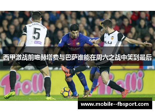 西甲激战前瞻赫塔费与巴萨谁能在周六之战中笑到最后