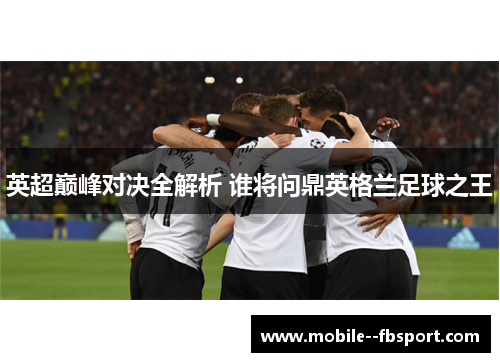 英超巅峰对决全解析 谁将问鼎英格兰足球之王