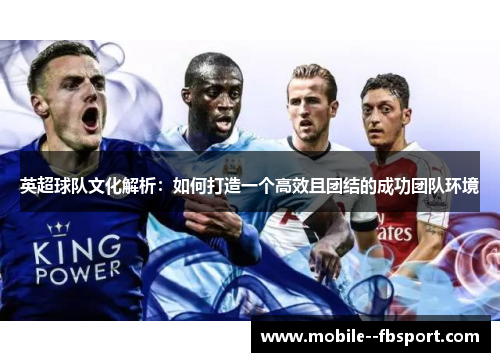 英超球队文化解析：如何打造一个高效且团结的成功团队环境