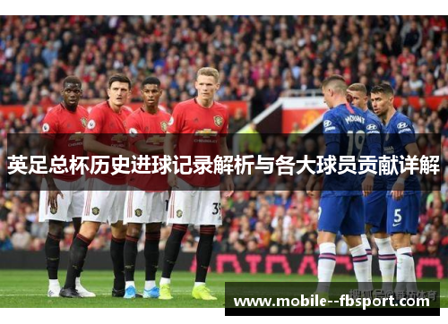 英足总杯历史进球记录解析与各大球员贡献详解