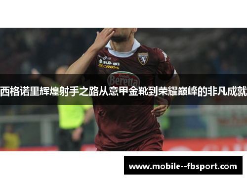 西格诺里辉煌射手之路从意甲金靴到荣耀巅峰的非凡成就