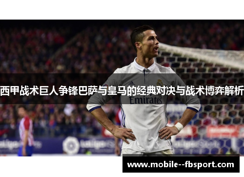 西甲战术巨人争锋巴萨与皇马的经典对决与战术博弈解析