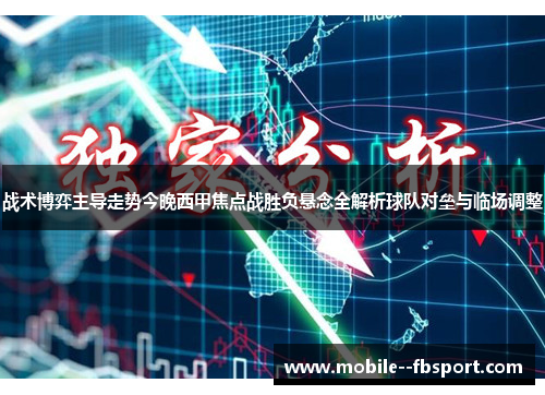 战术博弈主导走势今晚西甲焦点战胜负悬念全解析球队对垒与临场调整 战术博弈主导走势今晚西甲焦点战胜负悬念全解析球队对垒与临场调整