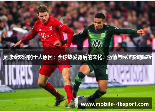 足球受欢迎的十大原因:全球热爱背后的文化、激情与经济影响解析 足球受欢迎的十大原因:全球热爱背后的文化、激情与经济影响解析
