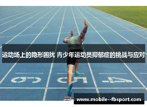 运动场上的隐形困扰 青少年运动员抑郁症的挑战与应对 运动场上的隐形困扰 青少年运动员抑郁症的挑战与应对