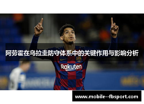 阿劳霍在乌拉圭防守体系中的关键作用与影响分析