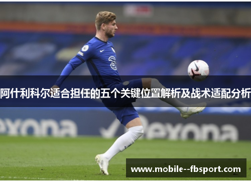 阿什利科尔适合担任的五个关键位置解析及战术适配分析 阿什利科尔适合担任的五个关键位置解析及战术适配分析
