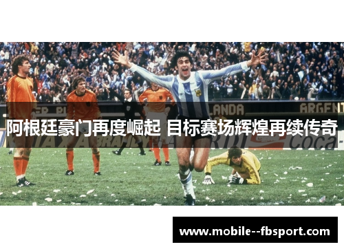 阿根廷豪门再度崛起 目标赛场辉煌再续传奇