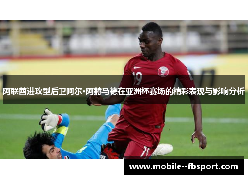 阿联酋进攻型后卫阿尔·阿赫马德在亚洲杯赛场的精彩表现与影响分析
