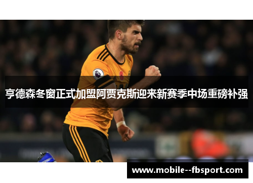 亨德森冬窗正式加盟阿贾克斯迎来新赛季中场重磅补强