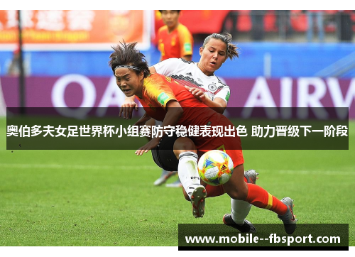 奥伯多夫女足世界杯小组赛防守稳健表现出色 助力晋级下一阶段
