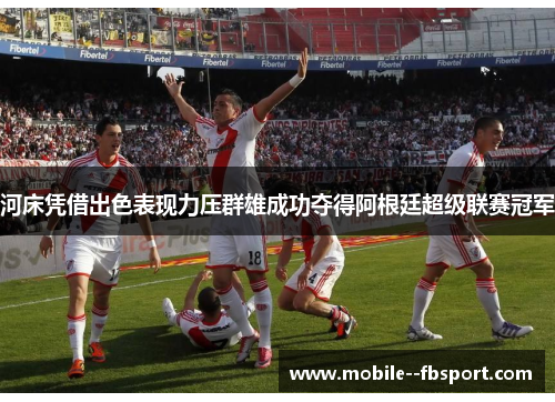河床凭借出色表现力压群雄成功夺得阿根廷超级联赛冠军