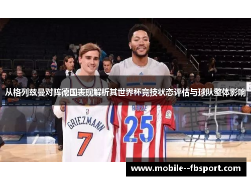从格列兹曼对阵德国表现解析其世界杯竞技状态评估与球队整体影响 从格列兹曼对阵德国表现解析其世界杯竞技状态评估与球队整体影响