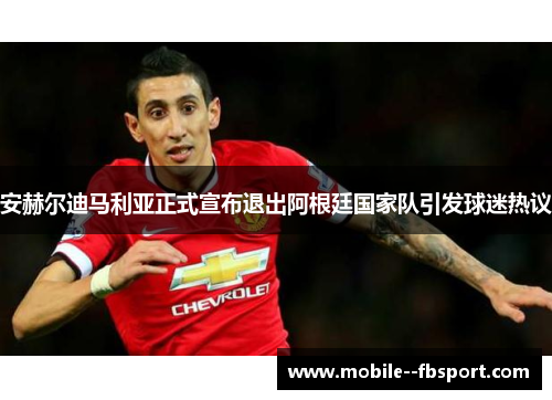 安赫尔迪马利亚正式宣布退出阿根廷国家队引发球迷热议 安赫尔迪马利亚正式宣布退出阿根廷国家队引发球迷热议