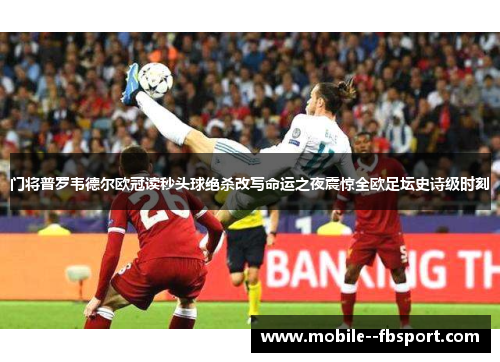 门将普罗韦德尔欧冠读秒头球绝杀改写命运之夜震惊全欧足坛史诗级时刻 门将普罗韦德尔欧冠读秒头球绝杀改写命运之夜震惊全欧足坛史诗级时刻