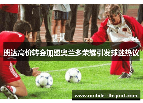 班达高价转会加盟奥兰多荣耀引发球迷热议 班达高价转会加盟奥兰多荣耀引发球迷热议